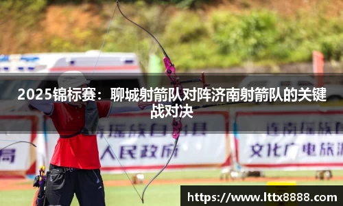 2025锦标赛：聊城射箭队对阵济南射箭队的关键战对决