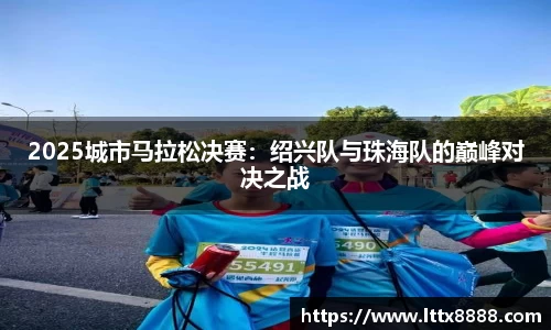 2025城市马拉松决赛：绍兴队与珠海队的巅峰对决之战