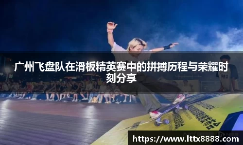 广州飞盘队在滑板精英赛中的拼搏历程与荣耀时刻分享