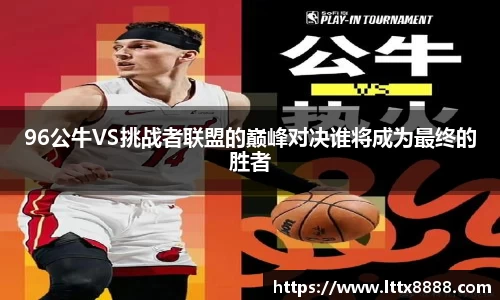96公牛VS挑战者联盟的巅峰对决谁将成为最终的胜者