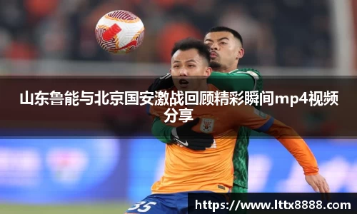 山东鲁能与北京国安激战回顾精彩瞬间mp4视频分享