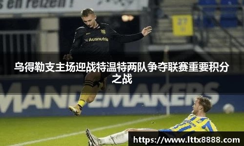 乌得勒支主场迎战特温特两队争夺联赛重要积分之战